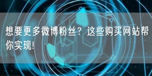 想要更多微博粉丝？这些购买网站帮你实现!