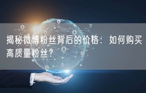 揭秘微博粉丝背后的价格：如何购买高质量粉丝？