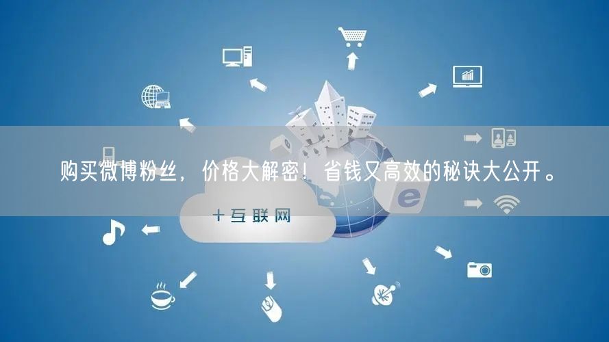 购买微博粉丝，价格大解密！省钱又高效的秘诀大公开。