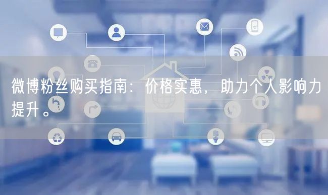 微博粉丝购买指南：价格实惠，助力个人影响力提升。