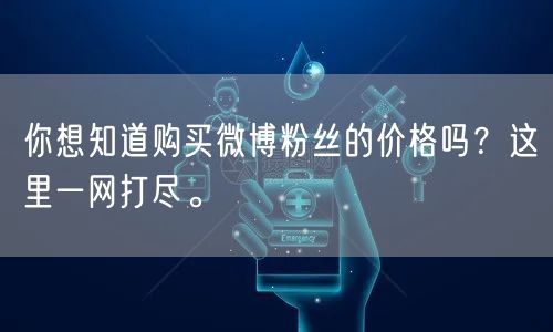 你想知道购买微博粉丝的价格吗？这里一网打尽。