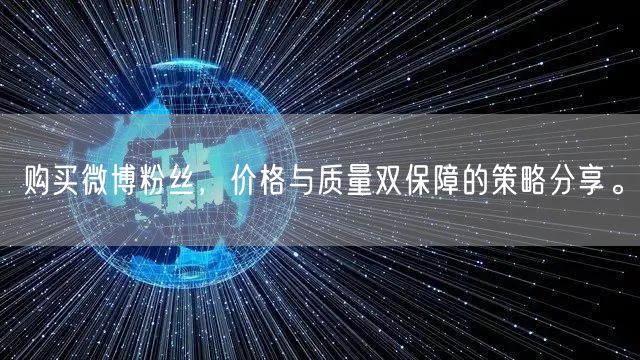 购买微博粉丝，价格与质量双保障的策略分享。
