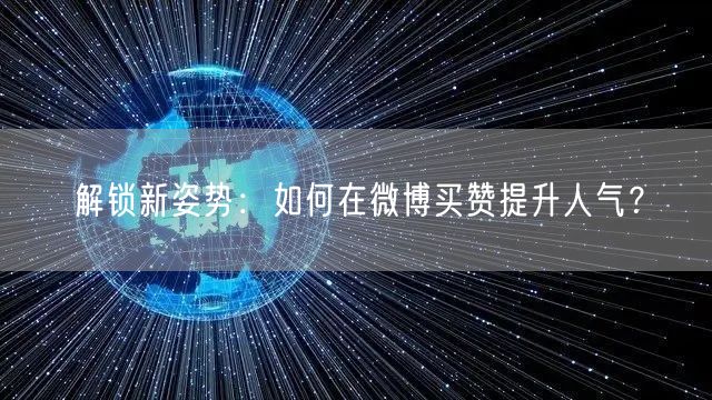 解锁新姿势：如何在微博买赞提升人气？