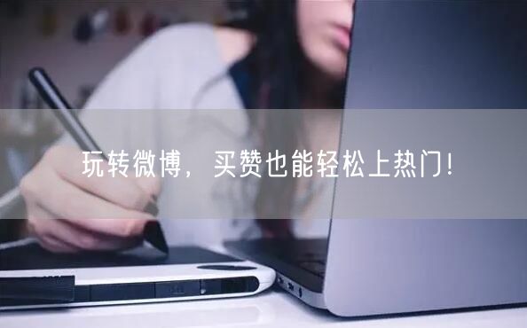 玩转微博，买赞也能轻松上热门！