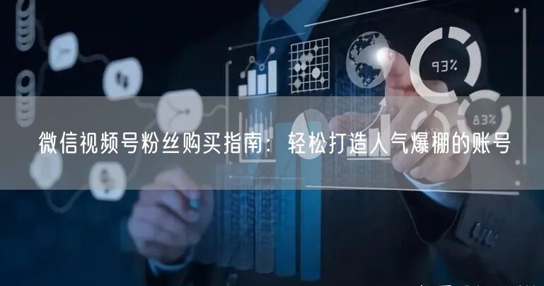 微信视频号粉丝购买指南：轻松打造人气爆棚的账号