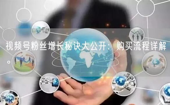 视频号粉丝增长秘诀大公开：购买流程详解。