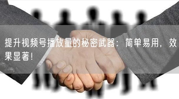 提升视频号播放量的秘密武器：简单易用，效果显著！