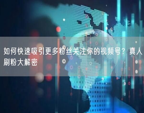 如何快速吸引更多粉丝关注你的视频号？真人刷粉大解密