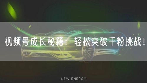 视频号成长秘籍：轻松突破千粉挑战！