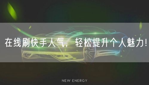 在线刷快手人气，轻松提升个人魅力！