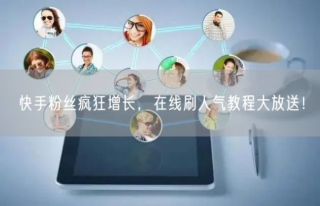 快手粉丝疯狂增长，在线刷人气教程大放送！