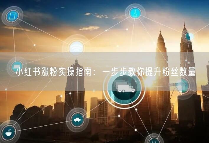 小红书涨粉实操指南：一步步教你提升粉丝数量