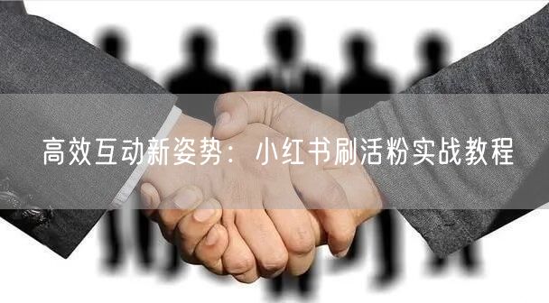 高效互动新姿势：小红书刷活粉实战教程