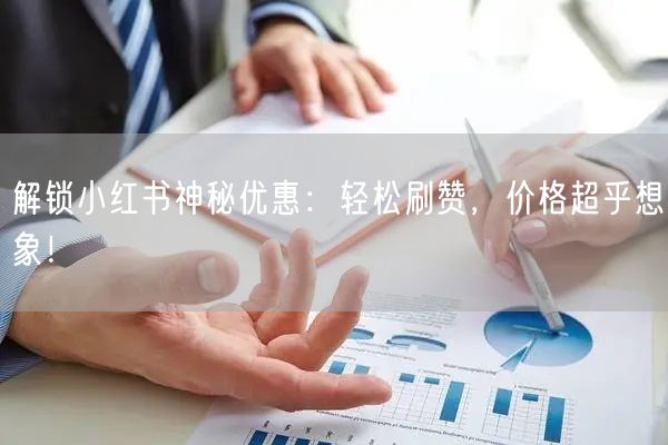 解锁小红书神秘优惠：轻松刷赞，价格超乎想象！