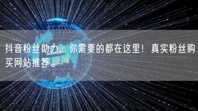 抖音粉丝助力，你需要的都在这里！真实粉丝购买网站推荐。
