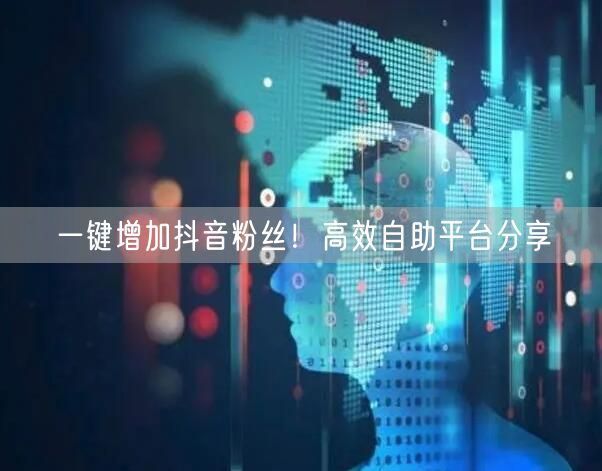 一键增加抖音粉丝！高效自助平台分享