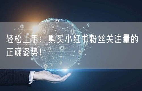 轻松上手：购买小红书粉丝关注量的正确姿势！