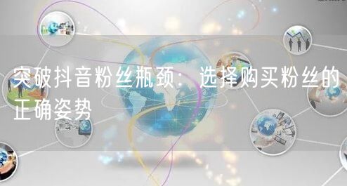 突破抖音粉丝瓶颈：选择购买粉丝的正确姿势