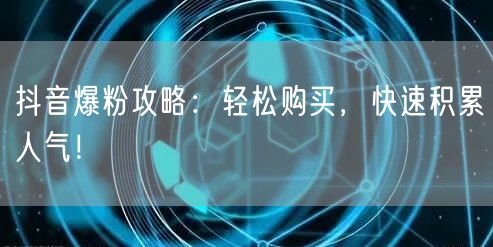 抖音爆粉攻略：轻松购买，快速积累人气！