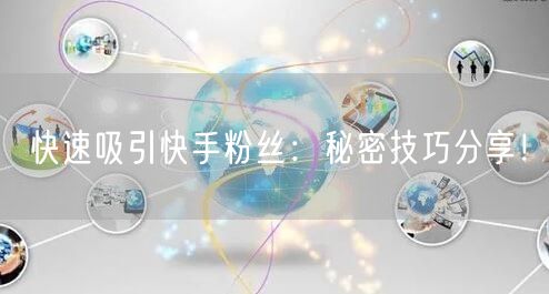 快速吸引快手粉丝：秘密技巧分享！