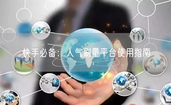 快手必备：人气刷量平台使用指南