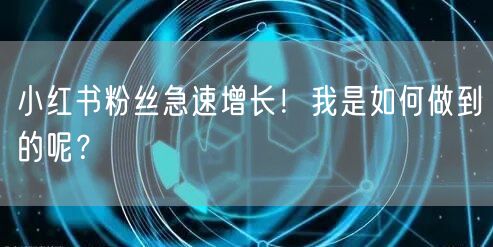 小红书粉丝急速增长！我是如何做到的呢？