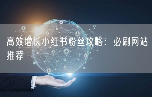 高效增长小红书粉丝攻略：必刷网站推荐