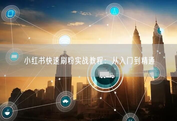 小红书快速刷粉实战教程：从入门到精通
