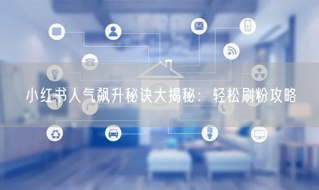 小红书人气飙升秘诀大揭秘：轻松刷粉攻略