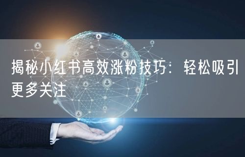 揭秘小红书高效涨粉技巧：轻松吸引更多关注