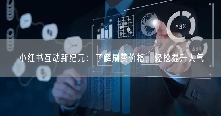 小红书互动新纪元：了解刷赞价格，轻松提升人气