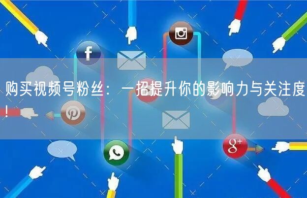 购买视频号粉丝：一招提升你的影响力与关注度!
