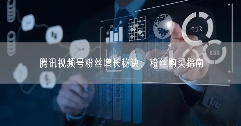 腾讯视频号粉丝增长秘诀：粉丝购买指南