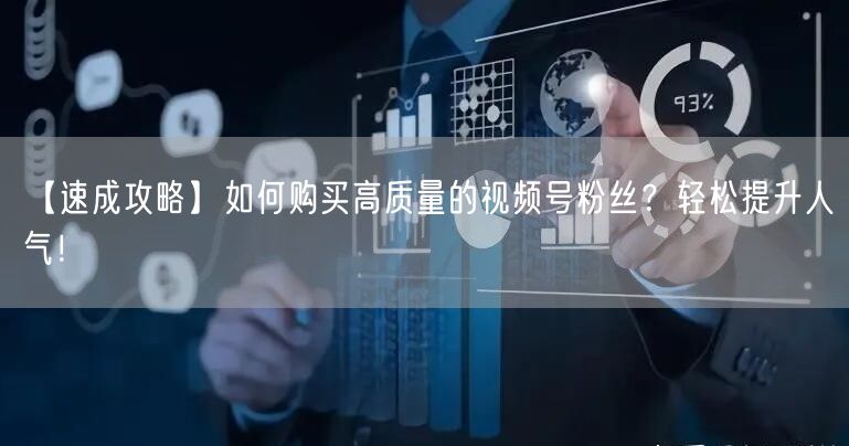 【速成攻略】如何购买高质量的视频号粉丝？轻松提升人气！