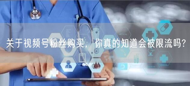 关于视频号粉丝购买，你真的知道会被限流吗?