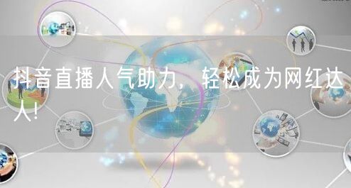抖音直播人气助力，轻松成为网红达人!