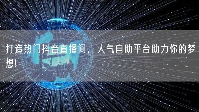 打造热门抖音直播间，人气自助平台助力你的梦想!