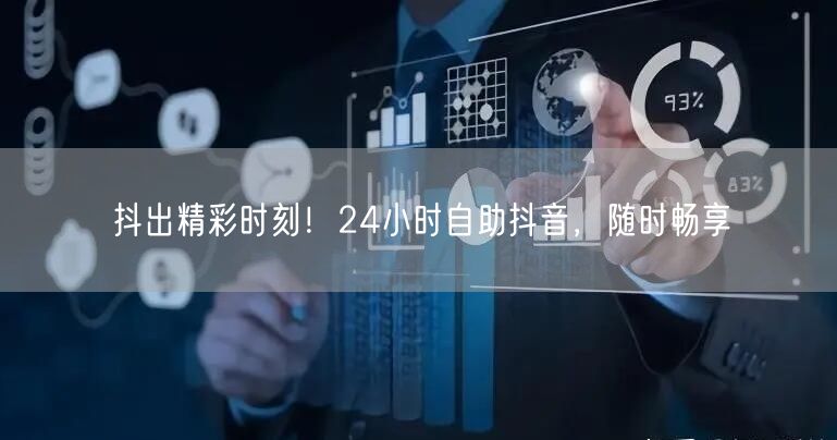 抖出精彩时刻！24小时自助抖音，随时畅享