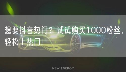 想要抖音热门？试试购买1000粉丝，轻松上热门!