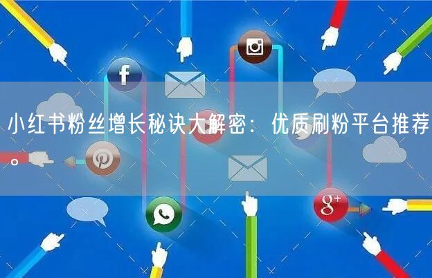 小红书粉丝增长秘诀大解密：优质刷粉平台推荐。