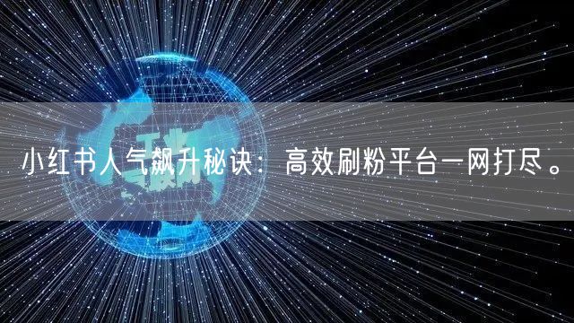 小红书人气飙升秘诀：高效刷粉平台一网打尽。