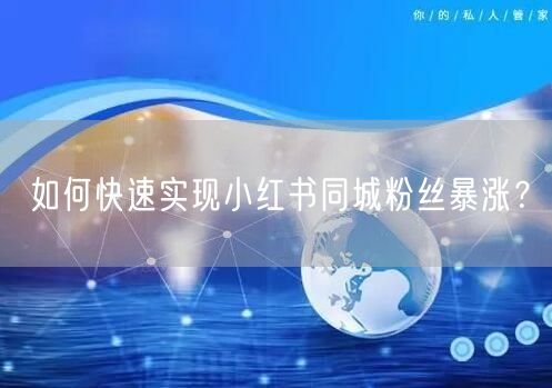 如何快速实现小红书同城粉丝暴涨？