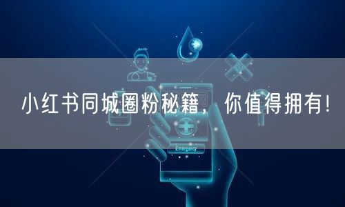 小红书同城圈粉秘籍，你值得拥有！
