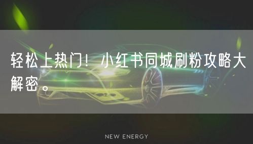轻松上热门！小红书同城刷粉攻略大解密。