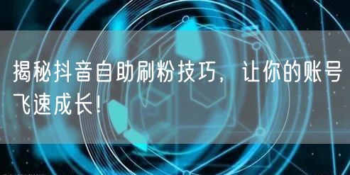 揭秘抖音自助刷粉技巧，让你的账号飞速成长！