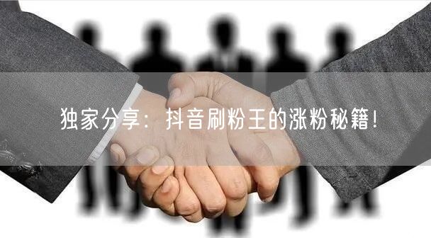 独家分享：抖音刷粉王的涨粉秘籍！