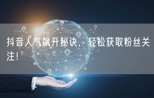 抖音人气飙升秘诀，轻松获取粉丝关注！