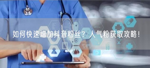如何快速增加抖音粉丝？人气粉获取攻略！