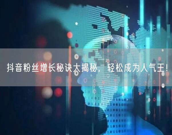 抖音粉丝增长秘诀大揭秘，轻松成为人气王！