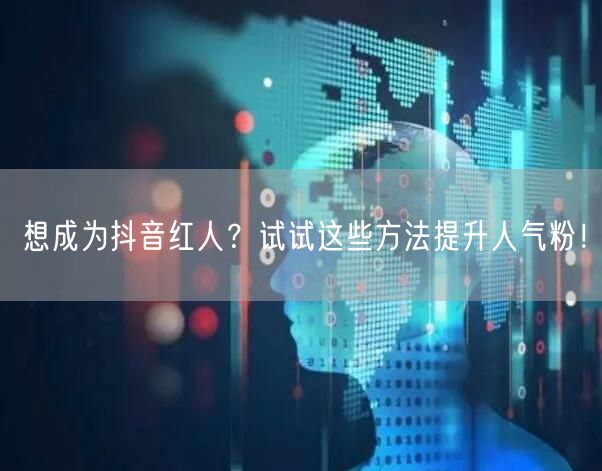 想成为抖音红人？试试这些方法提升人气粉！